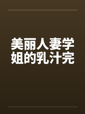 美丽人妻学姐的乳汁完封面