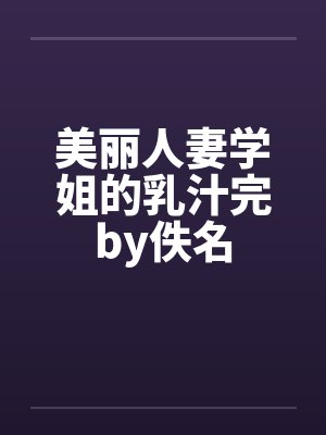 美丽人妻学姐的乳汁完by佚名封面