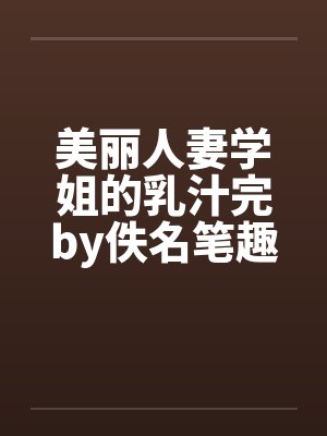 美丽人妻学姐的乳汁完by佚名笔趣阁无弹窗封面