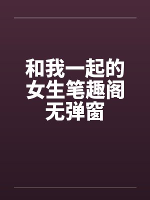 和我一起的女生笔趣阁无弹窗封面