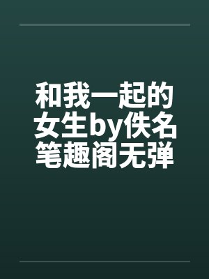 和我一起的女生by佚名笔趣阁无弹窗封面