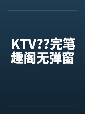 KTV??完笔趣阁无弹窗封面