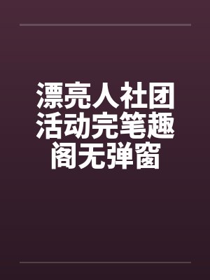 漂亮人社团活动完笔趣阁无弹窗封面