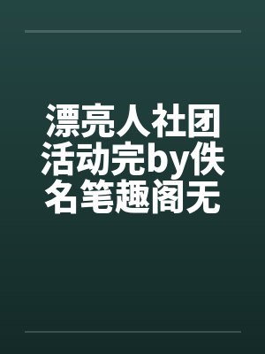 漂亮人社团活动完by佚名笔趣阁无弹窗封面