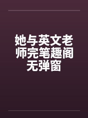 她与英文老师完笔趣阁无弹窗封面