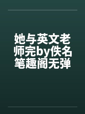 她与英文老师完by佚名笔趣阁无弹窗封面