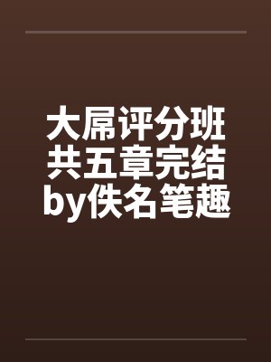 大屌评分班共五章完结by佚名笔趣阁无弹窗封面