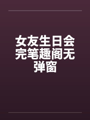 女友生日会完笔趣阁无弹窗封面
