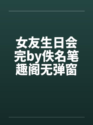 女友生日会完by佚名笔趣阁无弹窗封面