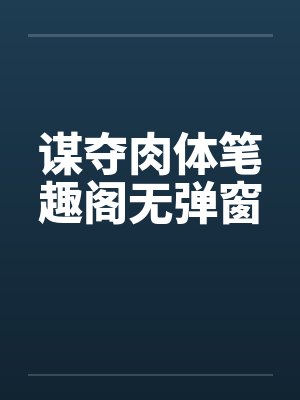 谋夺肉体笔趣阁无弹窗封面