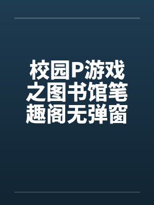校园P游戏之图书馆笔趣阁无弹窗封面