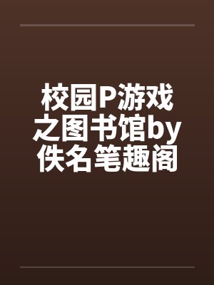 校园P游戏之图书馆by佚名笔趣阁无弹窗封面