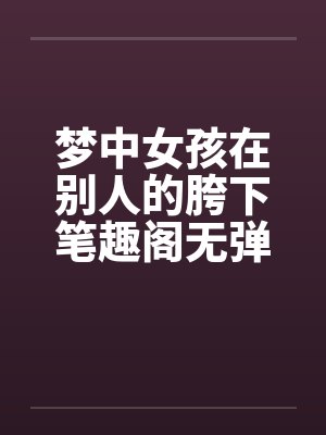 梦中女孩在别人的胯下笔趣阁无弹窗封面