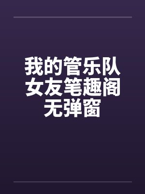 我的管乐队女友笔趣阁无弹窗封面