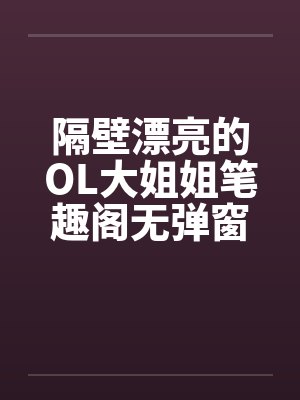 隔壁漂亮的OL大姐姐笔趣阁无弹窗封面