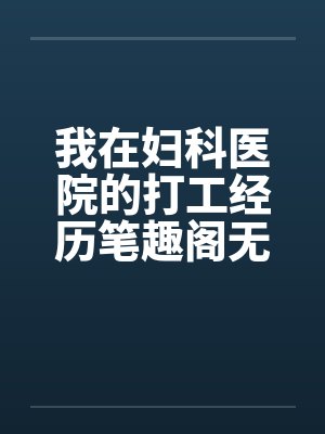 我在妇科医院的打工经历笔趣阁无弹窗封面
