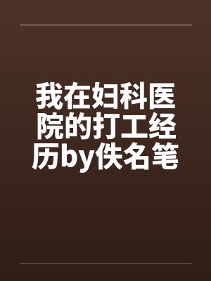 我在妇科医院的打工经历by佚名笔趣阁无弹窗封面
