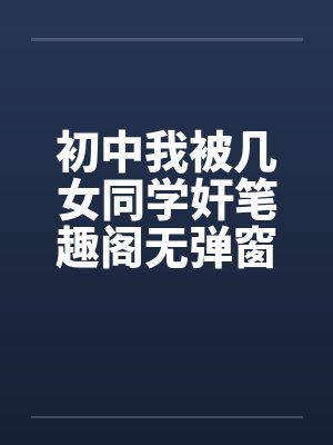 初中我被几女同学奸笔趣阁无弹窗封面