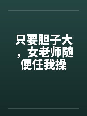 只要胆子大，女老师随便任我操封面