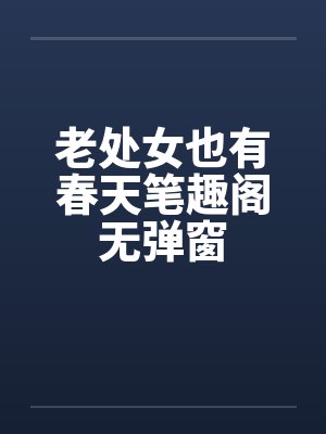 老处女也有春天笔趣阁无弹窗封面