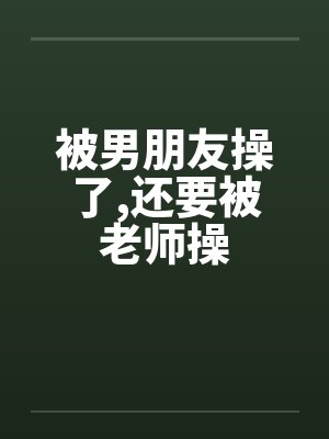 被男朋友操了,还要被老师操封面