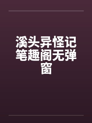 溪头异怪记笔趣阁无弹窗封面