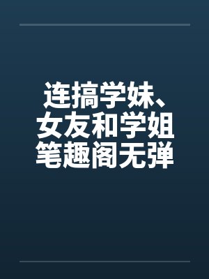 连搞学妹、女友和学姐笔趣阁无弹窗封面