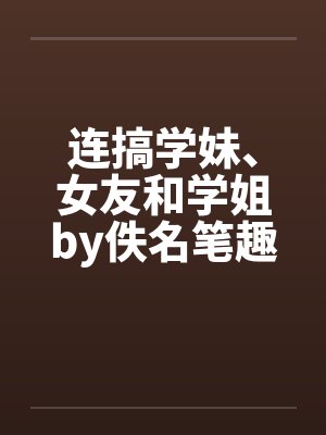 连搞学妹、女友和学姐by佚名笔趣阁无弹窗封面
