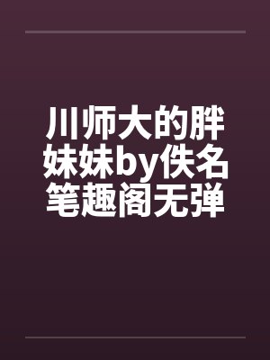 川师大的胖妹妹by佚名笔趣阁无弹窗封面