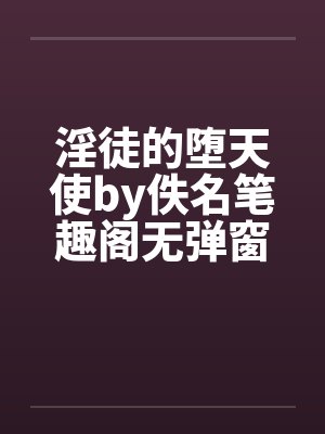 淫徒的堕天使by佚名笔趣阁无弹窗封面