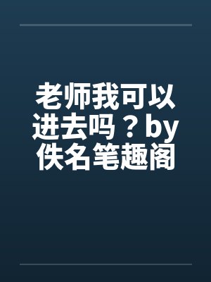 老师我可以进去吗？by佚名笔趣阁无弹窗封面