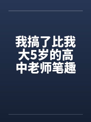 我搞了比我大5岁的高中老师笔趣阁无弹窗封面