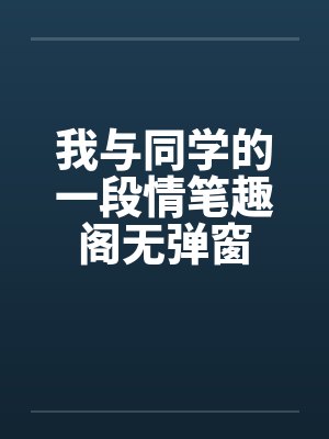 我与同学的一段情笔趣阁无弹窗封面