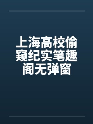上海高校偷窥纪实笔趣阁无弹窗封面