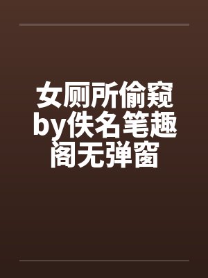 女厕所偷窥by佚名笔趣阁无弹窗封面