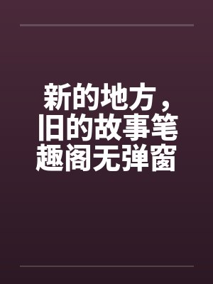新的地方，旧的故事笔趣阁无弹窗封面