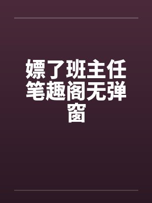 嫖了班主任笔趣阁无弹窗封面
