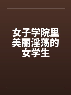 女子学院里美丽淫荡的女学生封面