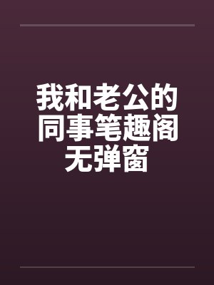 我和老公的同事笔趣阁无弹窗封面