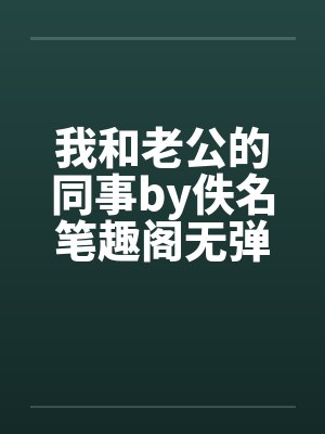 我和老公的同事by佚名笔趣阁无弹窗封面
