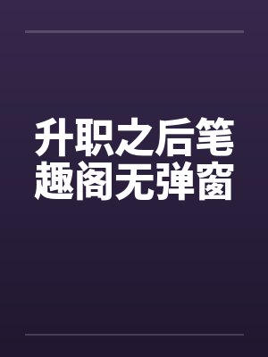 升职之后笔趣阁无弹窗封面