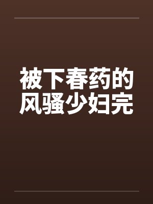 被下春药的风骚少妇完封面