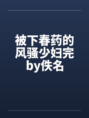 被下春药的风骚少妇完by佚名封面