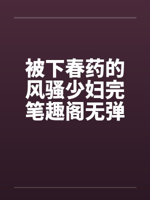被下春药的风骚少妇完笔趣阁无弹窗封面