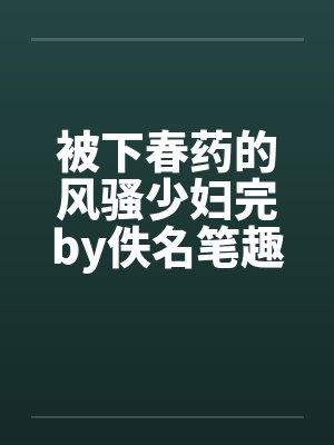 被下春药的风骚少妇完by佚名笔趣阁无弹窗封面