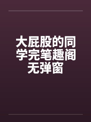 大屁股的同学完笔趣阁无弹窗封面