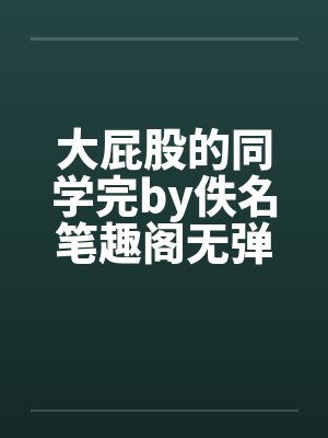大屁股的同学完by佚名笔趣阁无弹窗封面