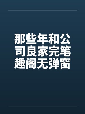 那些年和公司良家完笔趣阁无弹窗封面