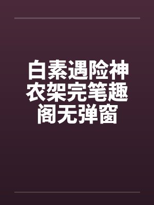 白素遇险神农架完笔趣阁无弹窗封面