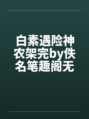 白素遇险神农架完by佚名笔趣阁无弹窗封面